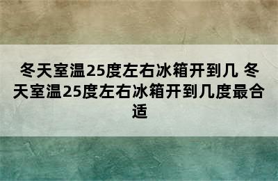 冬天室温25度左右冰箱开到几 冬天室温25度左右冰箱开到几度最合适